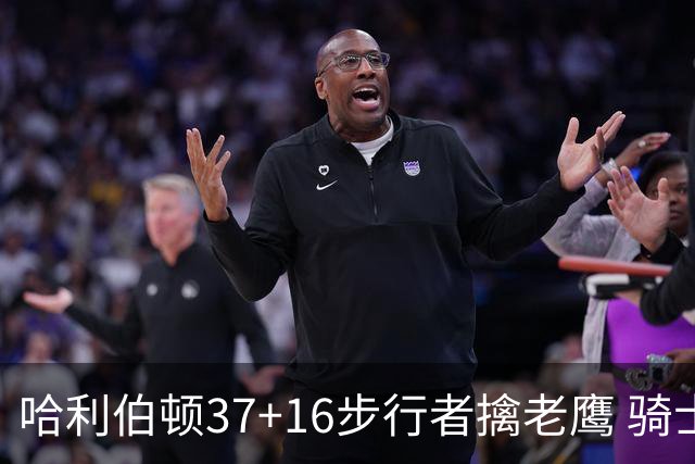 哈利伯顿37+16步行者擒老鹰 骑士加时险胜76人