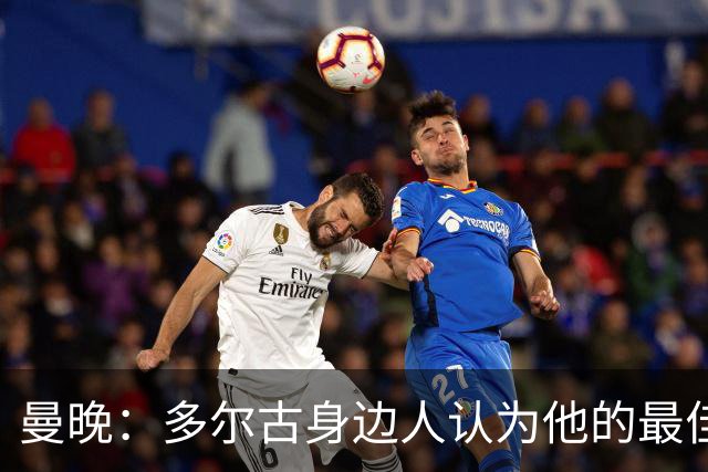 曼晚：多尔古身边人认为他的最佳位置是右路，但下赛季他位置未定