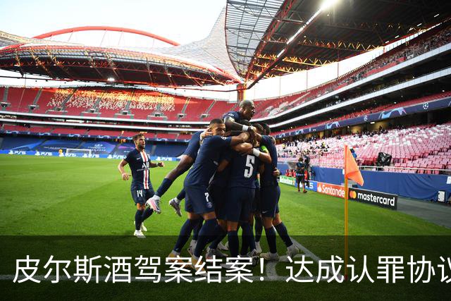 皮尔斯酒驾案结案！达成认罪协议 获12个月缓刑并罚款375美元