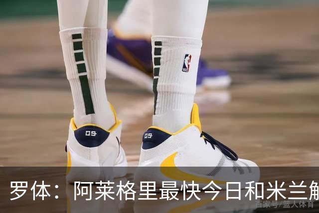 罗体：阿莱格里最快今日和米兰解约，随后与那不勒斯签约3年