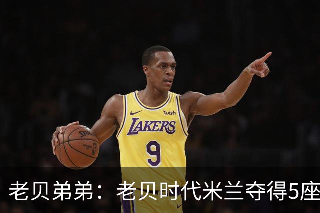 老贝弟弟：老贝时代米兰夺得5座欧冠，国米和尤文只能在梦里奢望