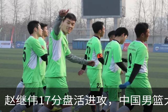 赵继伟17分盘活进攻，中国男篮大胜晋级 杨瀚森10+5 郭士强不固执了