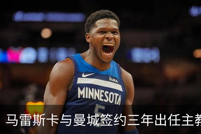 马雷斯卡与曼城签约三年出任主教练，曼城迎来阵容与战术双重变革